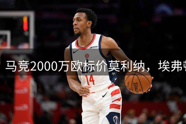马竞2000万欧标价莫利纳，埃弗顿加入英超抢购战